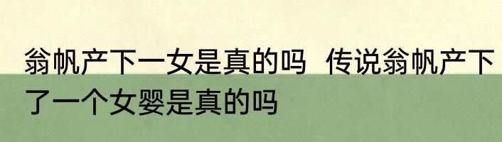 翁帆产下一女是真的吗  传说翁帆产下了一个女婴是真的吗