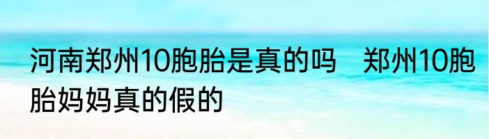 河南郑州10胞胎是真的吗   郑州10胞胎妈妈真的假的