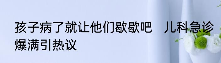 孩子病了就让他们歇歇吧   儿科急诊爆满引热议