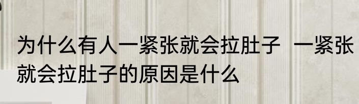 为什么有人一紧张就会拉肚子  一紧张就会拉肚子的原因是什么