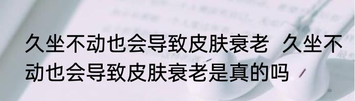 久坐不动也会导致皮肤衰老  久坐不动也会导致皮肤衰老是真的吗
