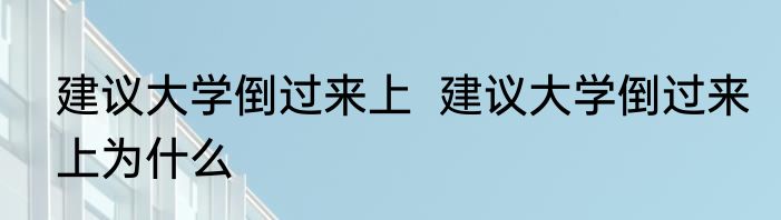 建议大学倒过来上  建议大学倒过来上为什么