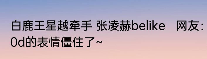 白鹿王星越牵手 张凌赫belike   网友：0d的表情僵住了~