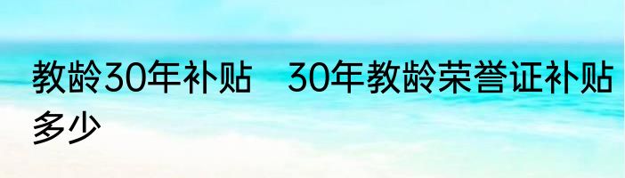 教龄30年补贴   30年教龄荣誉证补贴多少