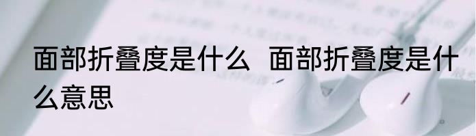 面部折叠度是什么  面部折叠度是什么意思