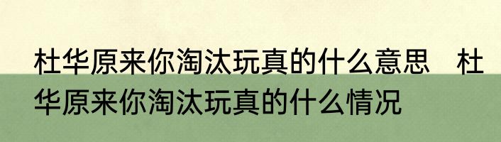 杜华原来你淘汰玩真的什么意思   杜华原来你淘汰玩真的什么情况