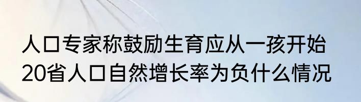 人口专家称鼓励生育应从一孩开始    20省人口自然增长率为负什么情况