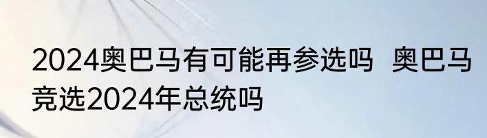 2024奥巴马有可能再参选吗  奥巴马竞选2024年总统吗