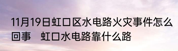 11月19日虹口区水电路火灾事件怎么回事   虹口水电路靠什么路