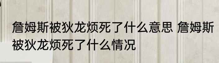 詹姆斯被狄龙烦死了什么意思 詹姆斯被狄龙烦死了什么情况