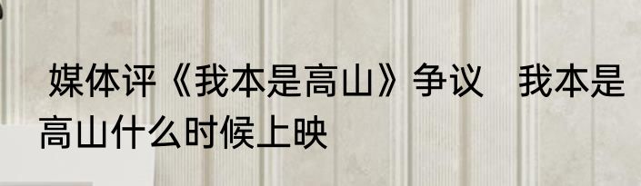  媒体评《我本是高山》争议   我本是高山什么时候上映