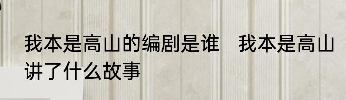 我本是高山的编剧是谁   我本是高山讲了什么故事