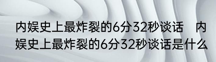 内娱史上最炸裂的6分32秒谈话   内娱史上最炸裂的6分32秒谈话是什么