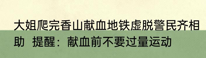 大姐爬完香山献血地铁虚脱警民齐相助  提醒：献血前不要过量运动