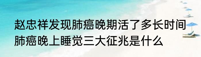 赵忠祥发现肺癌晚期活了多长时间  肺癌晚上睡觉三大征兆是什么
