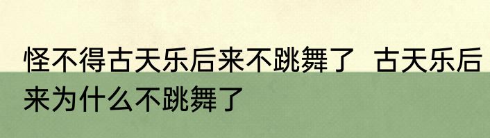 怪不得古天乐后来不跳舞了  古天乐后来为什么不跳舞了 