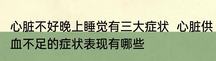心脏不好晚上睡觉有三大症状  心脏供血不足的症状表现有哪些