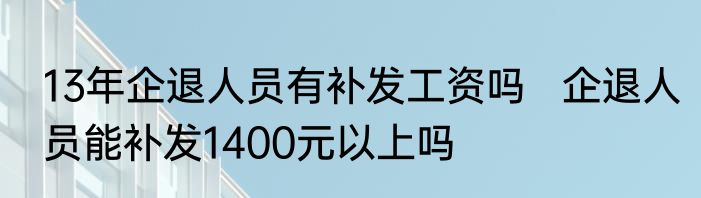 13年企退人员有补发工资吗   企退人员能补发1400元以上吗