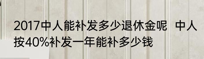 2017中人能补发多少退休金呢  中人按40%补发一年能补多少钱