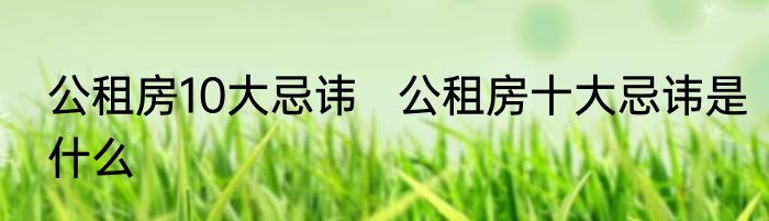公租房10大忌讳   公租房十大忌讳是什么