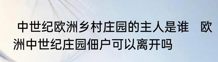  中世纪欧洲乡村庄园的主人是谁   欧洲中世纪庄园佃户可以离开吗