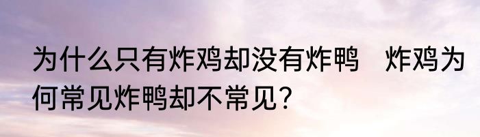 为什么只有炸鸡却没有炸鸭   炸鸡为何常见炸鸭却不常见?
