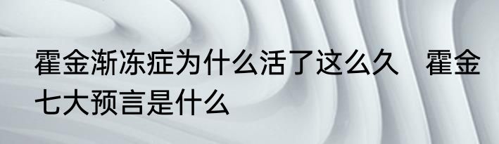 霍金渐冻症为什么活了这么久   霍金七大预言是什么