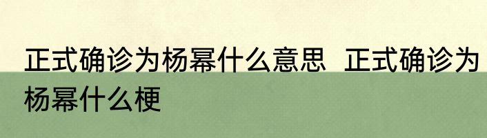 正式确诊为杨幂什么意思  正式确诊为杨幂什么梗