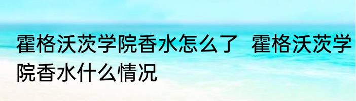 霍格沃茨学院香水怎么了  霍格沃茨学院香水什么情况