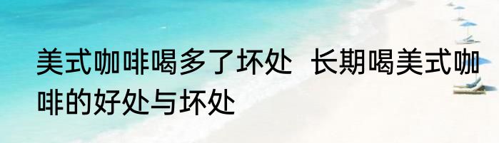 美式咖啡喝多了坏处  长期喝美式咖啡的好处与坏处