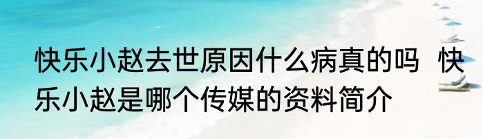快乐小赵去世原因什么病真的吗  快乐小赵是哪个传媒的资料简介