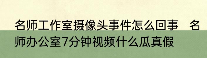 名师工作室摄像头事件怎么回事   名师办公室7分钟视频什么瓜真假