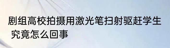 剧组高校拍摄用激光笔扫射驱赶学生   究竟怎么回事