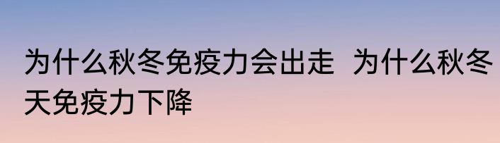 为什么秋冬免疫力会出走  为什么秋冬天免疫力下降