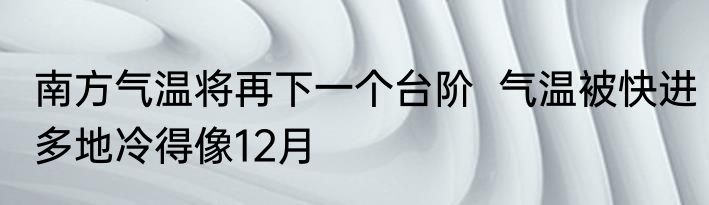 南方气温将再下一个台阶  气温被快进多地冷得像12月