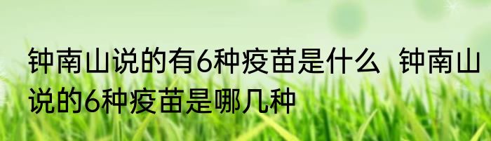 钟南山说的有6种疫苗是什么  钟南山说的6种疫苗是哪几种