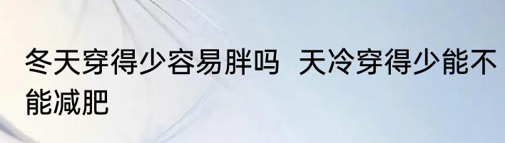 冬天穿得少容易胖吗  天冷穿得少能不能减肥