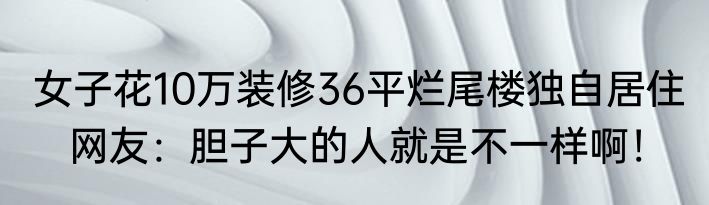 女子花10万装修36平烂尾楼独自居住    网友：胆子大的人就是不一样啊！