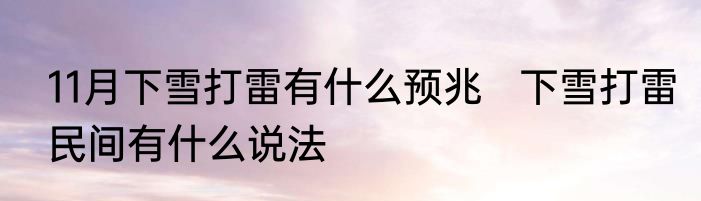 11月下雪打雷有什么预兆   下雪打雷民间有什么说法