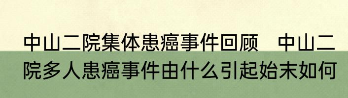中山二院集体患癌事件回顾   中山二院多人患癌事件由什么引起始末如何
