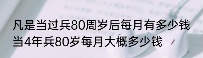 凡是当过兵80周岁后每月有多少钱  当4年兵80岁每月大概多少钱