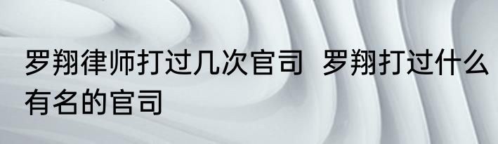 罗翔律师打过几次官司  罗翔打过什么有名的官司