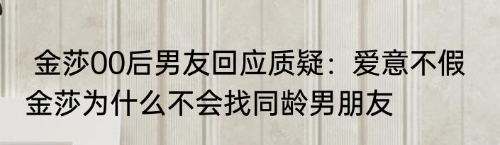  金莎00后男友回应质疑：爱意不假   金莎为什么不会找同龄男朋友