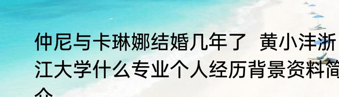 仲尼与卡琳娜结婚几年了  黄小沣浙江大学什么专业个人经历背景资料简介