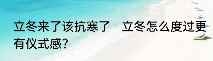 立冬来了该抗寒了   立冬怎么度过更有仪式感？
