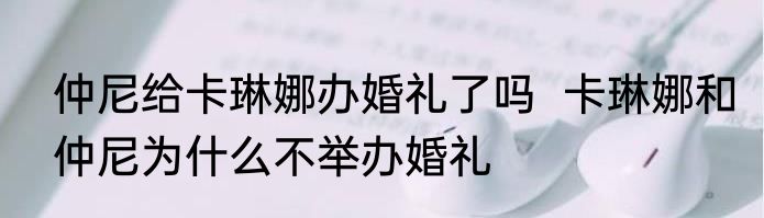 仲尼给卡琳娜办婚礼了吗  卡琳娜和仲尼为什么不举办婚礼