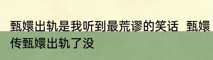 甄嬛出轨是我听到最荒谬的笑话  甄嬛传甄嬛出轨了没