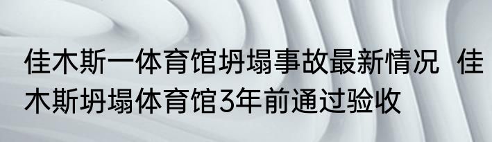 佳木斯一体育馆坍塌事故最新情况  佳木斯坍塌体育馆3年前通过验收