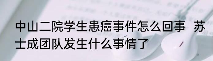 中山二院学生患癌事件怎么回事  苏士成团队发生什么事情了