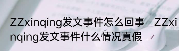 ZZxinqing发文事件怎么回事   ZZxinqing发文事件什么情况真假